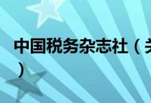 中国税务杂志社（关于中国税务杂志社的介绍）