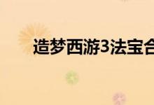 造梦西游3法宝合成（法宝合成公式）