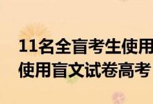 11名全盲考生使用盲文试卷（11名全盲考生使用盲文试卷高考）