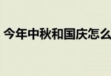 今年中秋和国庆怎么放假（放假安排时间表）