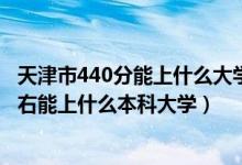 天津市440分能上什么大学（2022天津高考440分-480分左右能上什么本科大学）