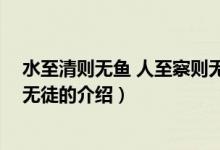 水至清则无鱼 人至察则无徒（关于水至清则无鱼 人至察则无徒的介绍）