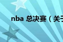 nba 总决赛（关于nba 总决赛的介绍）