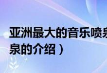 亚洲最大的音乐喷泉（关于亚洲最大的音乐喷泉的介绍）