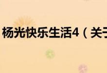杨光快乐生活4（关于杨光快乐生活4的介绍）