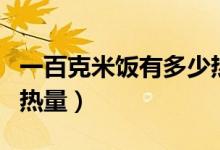 一百克米饭有多少热卡（一百克米饭有多少的热量）