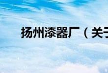 扬州漆器厂（关于扬州漆器厂的介绍）