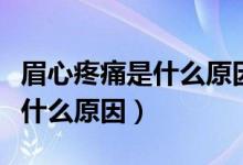 眉心疼痛是什么原因低头就胀痛（眉心疼痛是什么原因）