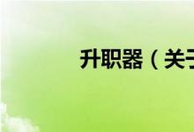 升职器（关于升职器的介绍）