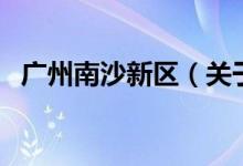 广州南沙新区（关于广州南沙新区的介绍）