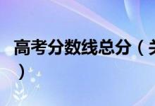 高考分数线总分（关于高考分数线总分的介绍）