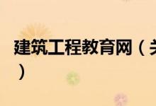 建筑工程教育网（关于建筑工程教育网的介绍）