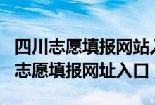 四川志愿填报网站入口2021（四川2022高考志愿填报网址入口）