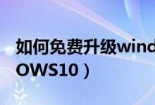 如何免费升级windows10（怎么升级WINDOWS10）