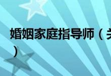 婚姻家庭指导师（关于婚姻家庭指导师的介绍）