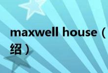 maxwell house（关于maxwell house的介绍）