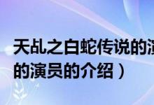 天乩之白蛇传说的演员（关于天乩之白蛇传说的演员的介绍）
