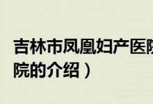 吉林市凤凰妇产医院（关于吉林市凤凰妇产医院的介绍）