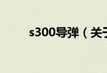 s300导弹（关于s300导弹的介绍）