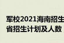 军校2021海南招生计划（2022各军校在海南省招生计划及人数）