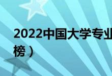 2022中国大学专业排名发布（最新高校排行榜）