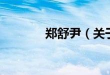 郑舒尹（关于郑舒尹的介绍）