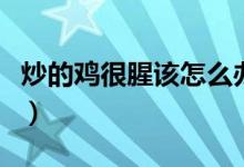 炒的鸡很腥该怎么办（炒鸡肉有腥味如何解决）