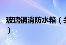 玻璃钢消防水箱（关于玻璃钢消防水箱的介绍）