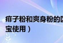 痱子粉和爽身粉的区别有哪些（哪种更适合宝宝使用）