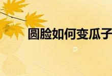 圆脸如何变瓜子脸（变瓜子脸妙招）