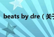 beats by dre（关于beats by dre的介绍）