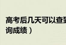 高考后几天可以查到分数（高考后几天可以查询成绩）