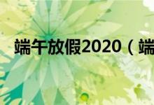 端午放假2020（端午放假2020放假时间）