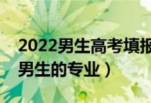 2022男生高考填报志愿选什么专业好（适合男生的专业）