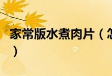 家常版水煮肉片（怎么做出来的水煮肉片好吃）