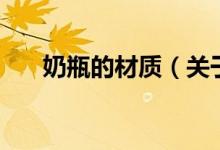 奶瓶的材质（关于奶瓶的材质的介绍）