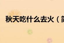 秋天吃什么去火（简介’秋天吃什么去火）