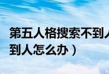 第五人格搜索不到人怎么办（第五人格匹配不到人怎么办）