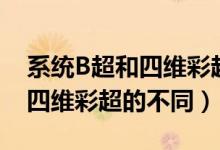 系统B超和四维彩超有什么区别（系统B超和四维彩超的不同）