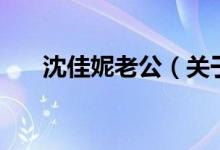 沈佳妮老公（关于沈佳妮老公的介绍）