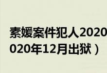 素媛案件犯人2020几月出狱（素媛案件犯人2020年12月出狱）