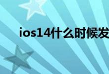 ios14什么时候发布（ios14更新时间）