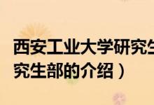 西安工业大学研究生部（关于西安工业大学研究生部的介绍）