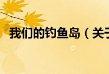 我们的钓鱼岛（关于我们的钓鱼岛的介绍）
