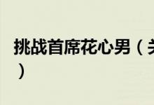 挑战首席花心男（关于挑战首席花心男的介绍）