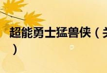 超能勇士猛兽侠（关于超能勇士猛兽侠的介绍）