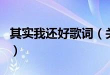 其实我还好歌词（关于其实我还好歌词的介绍）