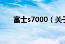 富士s7000（关于富士s7000的介绍）