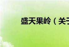 盛天果岭（关于盛天果岭的介绍）