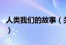 人类我们的故事（关于人类我们的故事的介绍）